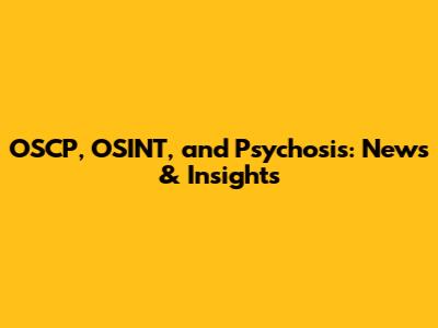 OSCP, OSINT, and Psychosis: News & Insights