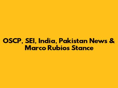OSCP, SEI, India, Pakistan News & Marco Rubio's Stance