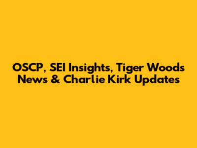 OSCP, SEI Insights, Tiger Woods News & Charlie Kirk Updates