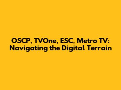 OSCP, TVOne, ESC, Metro TV: Navigating the Digital Terrain