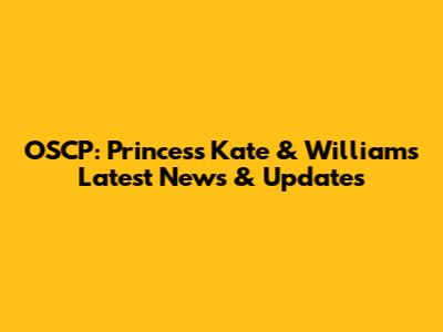OSCP: Princess Kate & William's Latest News & Updates