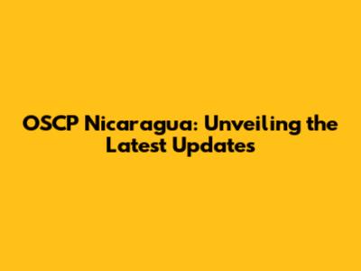 OSCP Nicaragua: Unveiling the Latest Updates