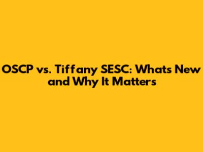 OSCP vs. Tiffany SESC: What's New and Why It Matters
