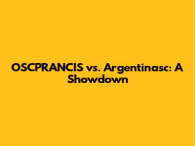 OSCPRANCIS vs. Argentinasc: A Showdown