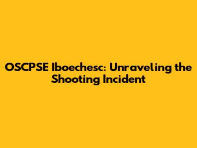 OSCPSE Iboechesc: Unraveling the Shooting Incident