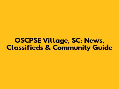 OSCPSE Village, SC: News, Classifieds & Community Guide