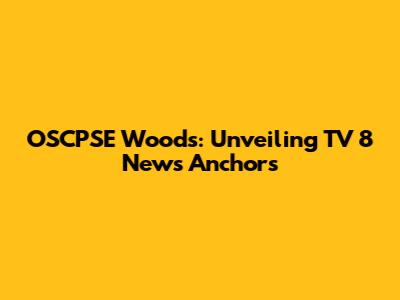 OSCPSE Woods: Unveiling TV 8 News Anchors