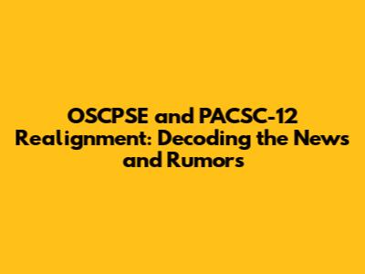 OSCPSE and PACSC-12 Realignment: Decoding the News and Rumors
