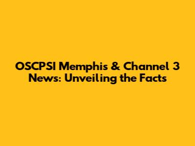 OSCPSI Memphis & Channel 3 News: Unveiling the Facts