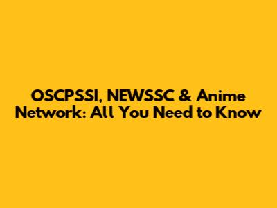 OSCPSSI, NEWSSC & Anime Network: All You Need to Know