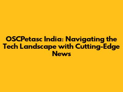 OSCPetasc India: Navigating the Tech Landscape with Cutting-Edge News