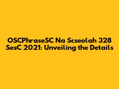 OSCPhraseSC Na Scseolah 328 SesC 2021: Unveiling the Details