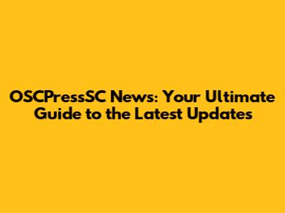 OSCPressSC News: Your Ultimate Guide to the Latest Updates