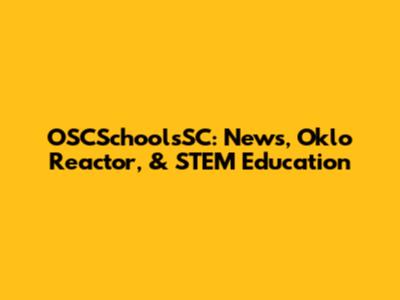 OSCSchoolsSC: News, Oklo Reactor, & STEM Education