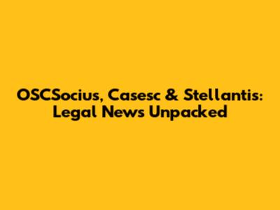 OSCSocius, Casesc & Stellantis: Legal News Unpacked