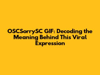 OSCSorrySC GIF: Decoding the Meaning Behind This Viral Expression