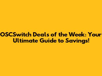 OSCSwitch Deals of the Week: Your Ultimate Guide to Savings!