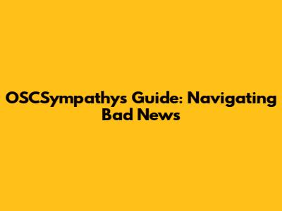OSCSympathy's Guide: Navigating Bad News