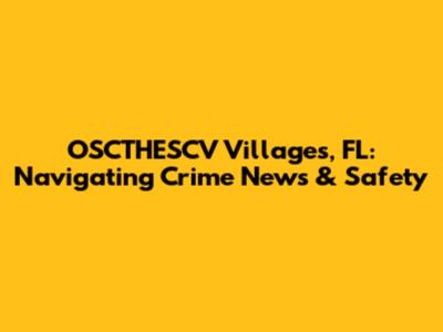 OSCTHESCV Villages, FL: Navigating Crime News & Safety