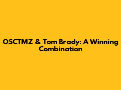 OSCTMZ & Tom Brady: A Winning Combination
