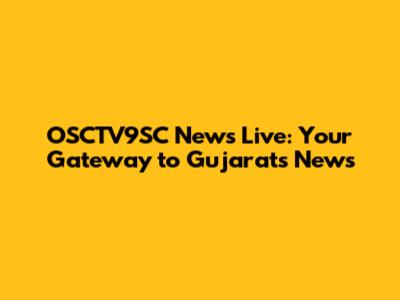 OSCTV9SC News Live: Your Gateway to Gujarat's News