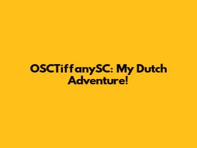 OSCTiffanySC: My Dutch Adventure!