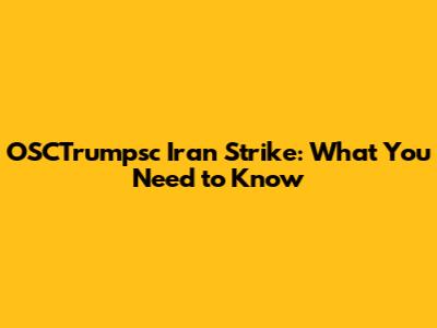 OSCTrumpsc Iran Strike: What You Need to Know