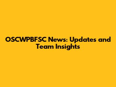 OSCWPBFSC News: Updates and Team Insights