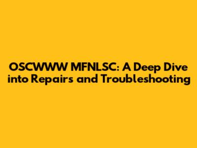 OSCWWW MFNLSC: A Deep Dive into Repairs and Troubleshooting