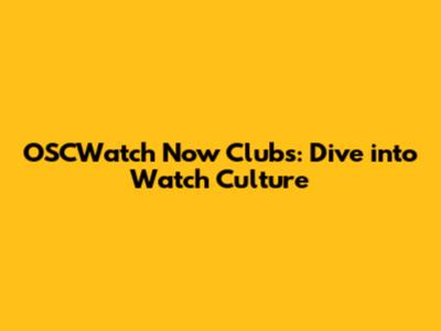 OSCWatch Now Clubs: Dive into Watch Culture