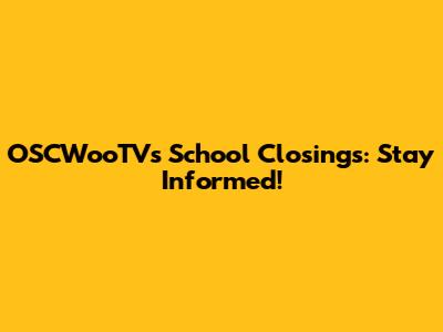 OSCWooTV's School Closings: Stay Informed!