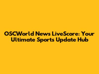 OSCWorld News LiveScore: Your Ultimate Sports Update Hub