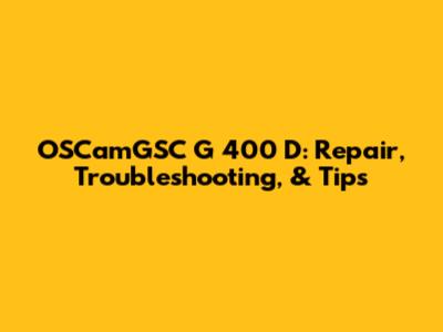 OSCamGSC G 400 D: Repair, Troubleshooting, & Tips