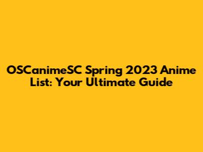 OSCanimeSC Spring 2023 Anime List: Your Ultimate Guide
