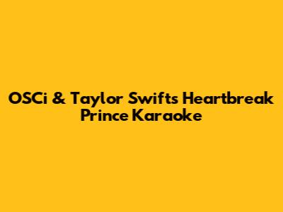 OSCi & Taylor Swift's Heartbreak Prince Karaoke