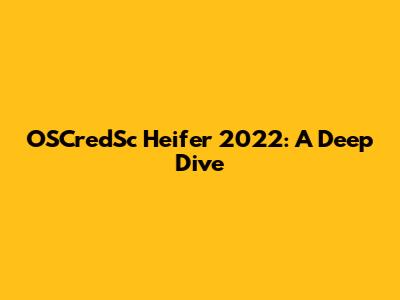 OSCredSc Heifer 2022: A Deep Dive