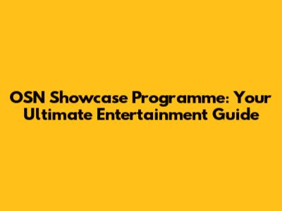 OSN Showcase Programme: Your Ultimate Entertainment Guide