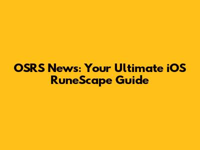 OSRS News: Your Ultimate iOS RuneScape Guide