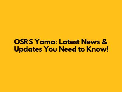 OSRS Yama: Latest News & Updates You Need to Know!