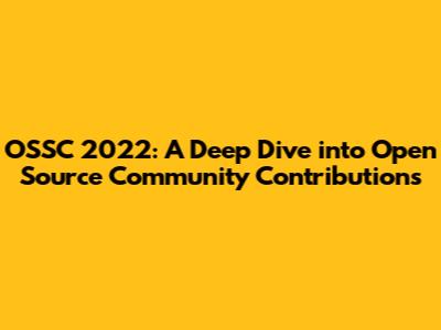 OSSC 2022: A Deep Dive into Open Source Community Contributions