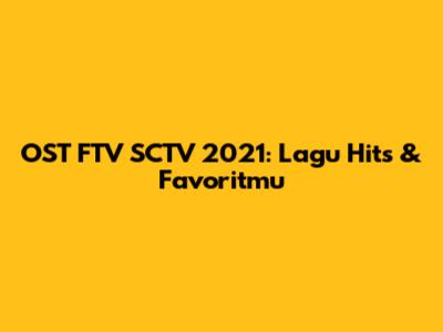 OST FTV SCTV 2021: Lagu Hits & Favoritmu