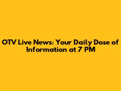 OTV Live News: Your Daily Dose of Information at 7 PM