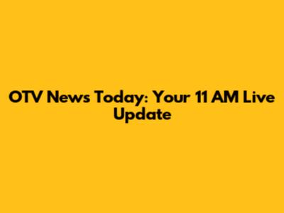 OTV News Today: Your 11 AM Live Update