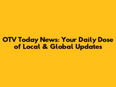 OTV Today News: Your Daily Dose of Local & Global Updates
