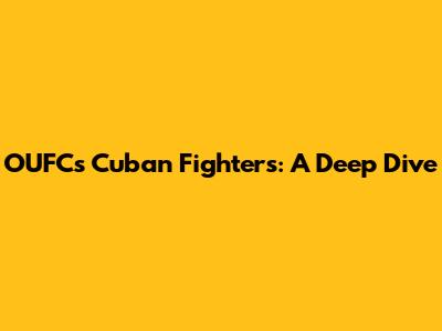 OUFC's Cuban Fighters: A Deep Dive