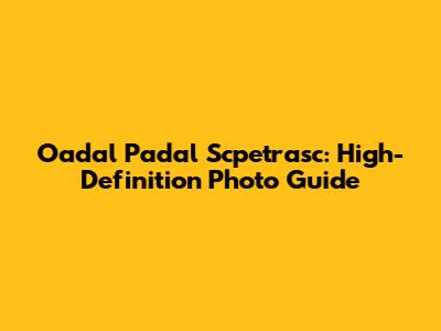 Oadal Padal Scpetrasc: High-Definition Photo Guide