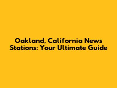 Oakland, California News Stations: Your Ultimate Guide