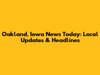 Oakland, Iowa News Today: Local Updates & Headlines