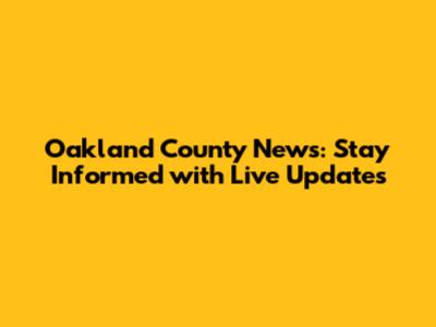 Oakland County News: Stay Informed with Live Updates