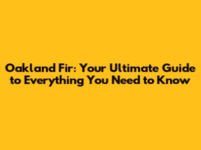 Oakland Fir: Your Ultimate Guide to Everything You Need to Know